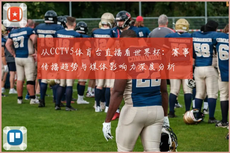 从CCTV5体育台直播看世界杯：赛事传播趋势与媒体影响力深度分析