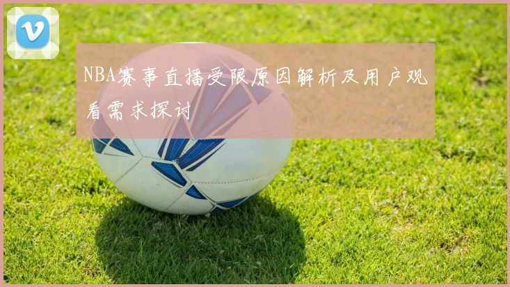 NBA赛事直播受限原因解析及用户观看需求探讨