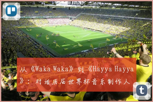 从《Waka Waka》到《Hayya Hayya》：对话历届世界杯音乐制作人