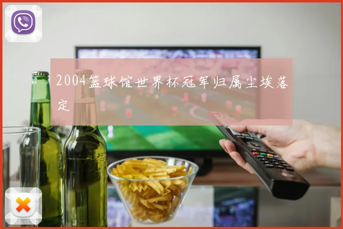 2004篮球馆世界杯冠军归属尘埃落定