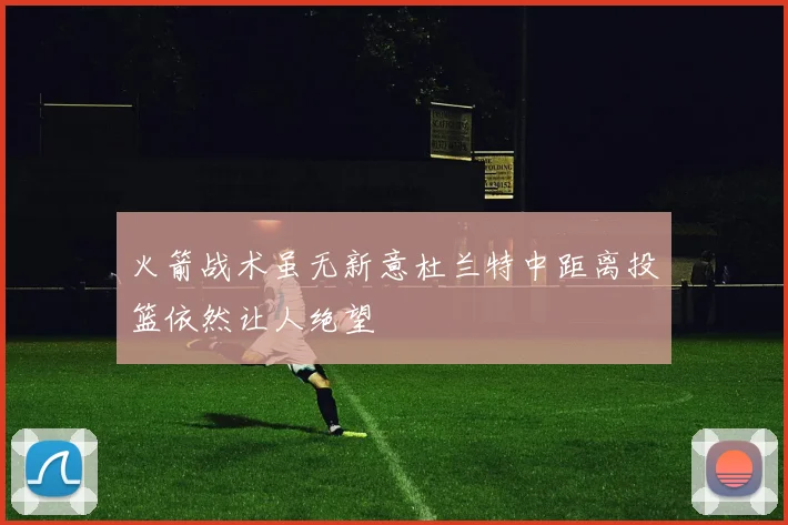 火箭战术虽无新意杜兰特中距离投篮依然让人绝望