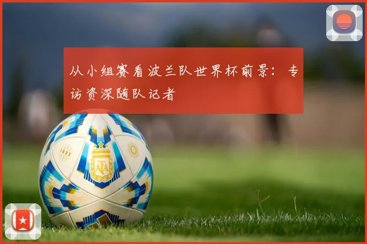 从小组赛看波兰队世界杯前景：专访资深随队记者